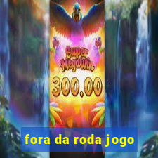 fora da roda jogo